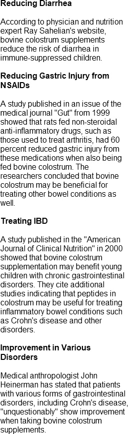 Reducing Diarrhea - According to physician and nutrition expert Ray Sahelian's website, bovine colostrum supplements reduce the ridk of diarrhea in ummune-suppressed children.